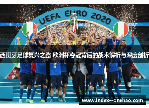 西班牙足球复兴之路 欧洲杯夺冠背后的战术解析与深度剖析