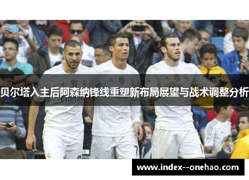 贝尔塔入主后阿森纳锋线重塑新布局展望与战术调整分析