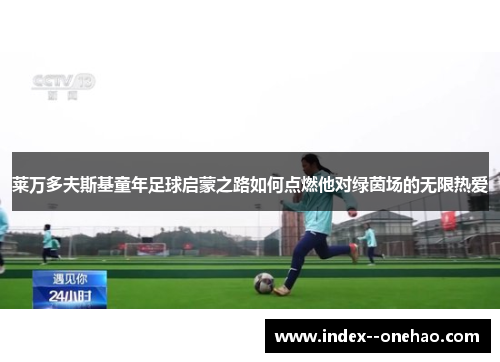 莱万多夫斯基童年足球启蒙之路如何点燃他对绿茵场的无限热爱