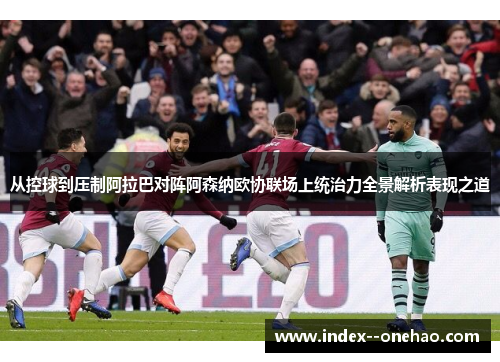 从控球到压制阿拉巴对阵阿森纳欧协联场上统治力全景解析表现之道