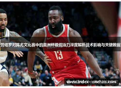 劳塔罗对阵尤文比赛中的美洲杯级统治力深度解析战术影响与关键数据