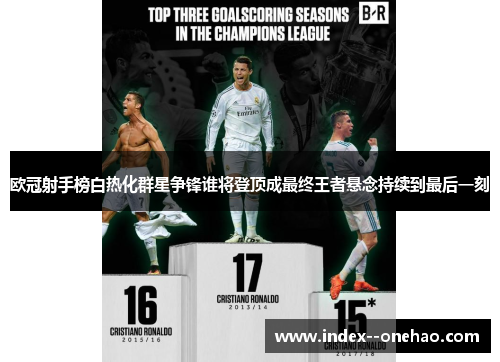 欧冠射手榜白热化群星争锋谁将登顶成最终王者悬念持续到最后一刻
