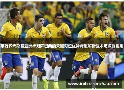 莱万多夫斯基亚洲杯对阵巴西的关键对位优势深度解析战术与数据视角
