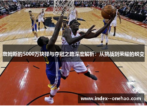 詹姆斯的5000万抉择与夺冠之路深度解析：从挑战到荣耀的蜕变