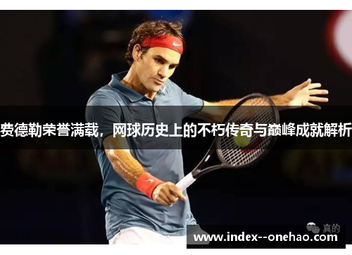 费德勒荣誉满载，网球历史上的不朽传奇与巅峰成就解析