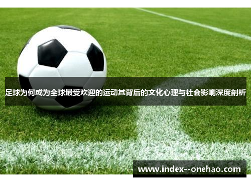 足球为何成为全球最受欢迎的运动其背后的文化心理与社会影响深度剖析