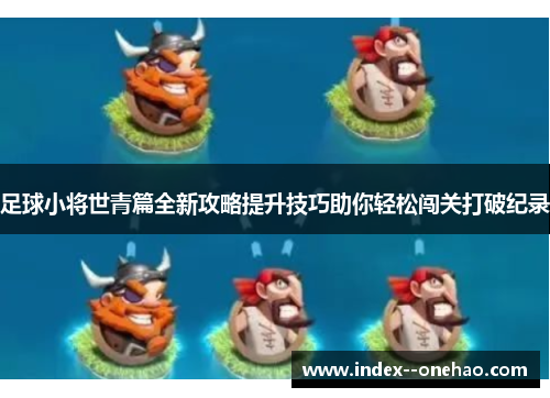 足球小将世青篇全新攻略提升技巧助你轻松闯关打破纪录