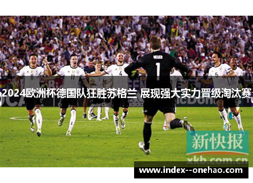 2024欧洲杯德国队狂胜苏格兰 展现强大实力晋级淘汰赛