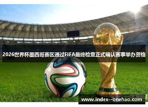 2026世界杯墨西哥赛区通过FIFA最终检查正式确认赛事举办资格