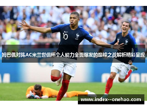 姆巴佩对阵AC米兰世俱杯个人能力全面爆发的巅峰之战解析精彩呈现