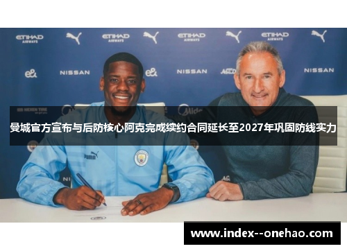 曼城官方宣布与后防核心阿克完成续约合同延长至2027年巩固防线实力