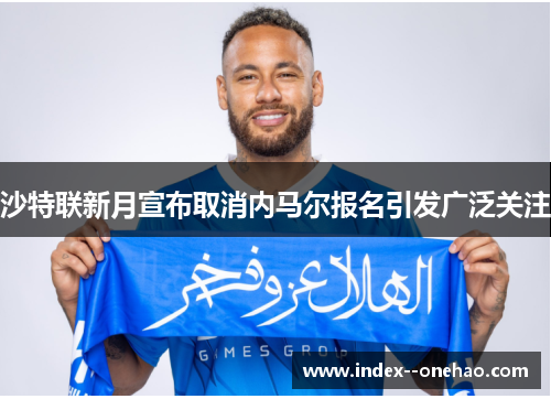 沙特联新月宣布取消内马尔报名引发广泛关注