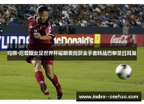 玛丽·厄普斯女足世界杯耀眼表现获金手套转战巴黎圣日耳曼
