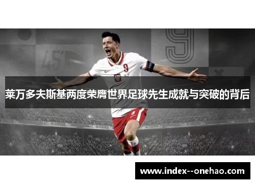 莱万多夫斯基两度荣膺世界足球先生成就与突破的背后