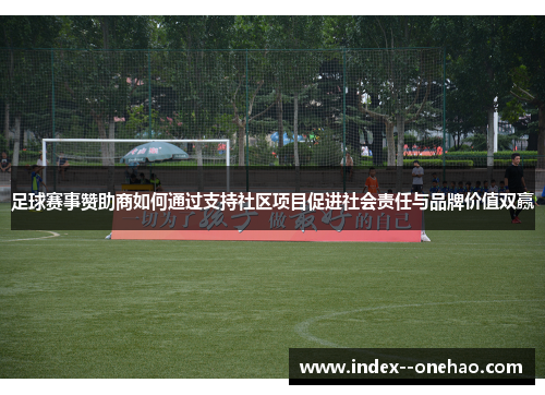 足球赛事赞助商如何通过支持社区项目促进社会责任与品牌价值双赢 足球赛事赞助商如何通过支持社区项目促进社会责任与品牌价值双赢
