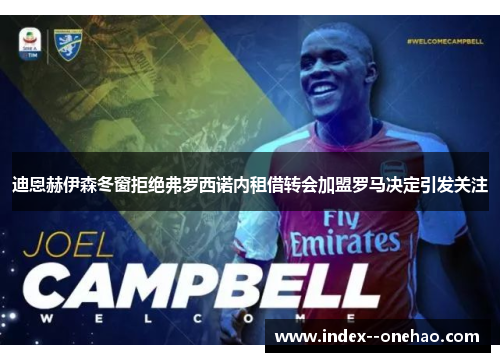 迪恩赫伊森冬窗拒绝弗罗西诺内租借转会加盟罗马决定引发关注