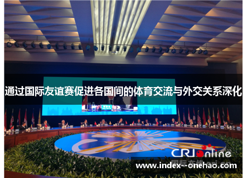 通过国际友谊赛促进各国间的体育交流与外交关系深化