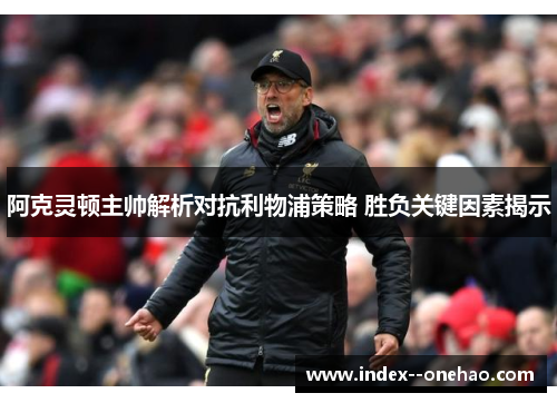 阿克灵顿主帅解析对抗利物浦策略 胜负关键因素揭示