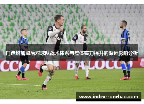 门迭塔加盟后对球队战术体系与整体实力提升的深远影响分析