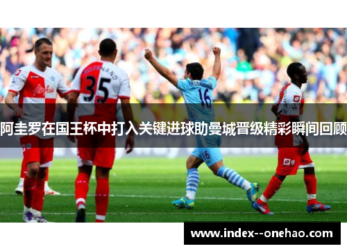 阿圭罗在国王杯中打入关键进球助曼城晋级精彩瞬间回顾
