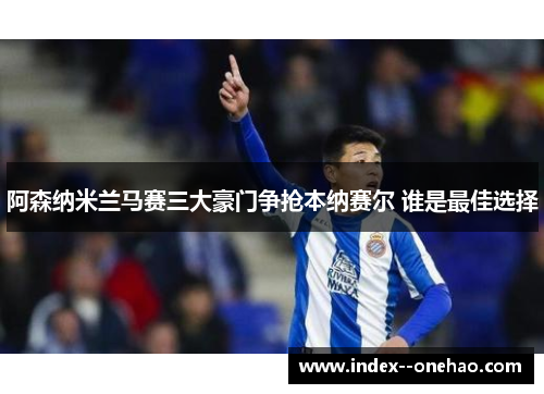 阿森纳米兰马赛三大豪门争抢本纳赛尔 谁是最佳选择