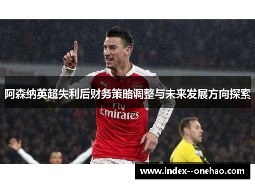 阿森纳英超失利后财务策略调整与未来发展方向探索