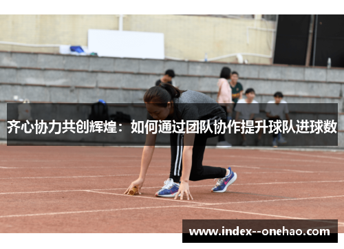 齐心协力共创辉煌：如何通过团队协作提升球队进球数