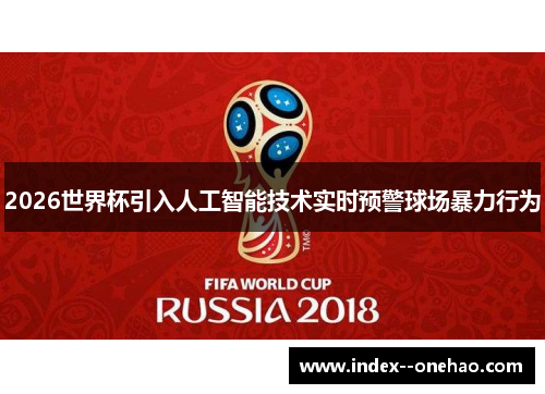 2026世界杯引入人工智能技术实时预警球场暴力行为 2026世界杯引入人工智能技术实时预警球场暴力行为