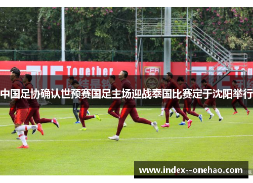 中国足协确认世预赛国足主场迎战泰国比赛定于沈阳举行 中国足协确认世预赛国足主场迎战泰国比赛定于沈阳举行