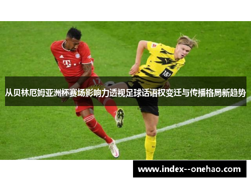 从贝林厄姆亚洲杯赛场影响力透视足球话语权变迁与传播格局新趋势 从贝林厄姆亚洲杯赛场影响力透视足球话语权变迁与传播格局新趋势