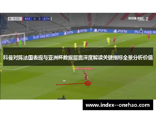 科曼对阵法国表现与亚洲杯数据层面深度解读关键指标全景分析价值 科曼对阵法国表现与亚洲杯数据层面深度解读关键指标全景分析价值