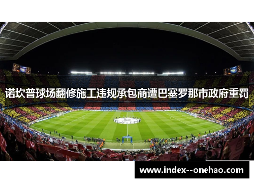 诺坎普球场翻修施工违规承包商遭巴塞罗那市政府重罚