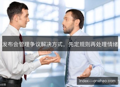 发布会管理争议解决方式，先定规则再处理情绪