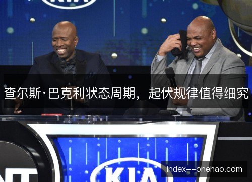 查尔斯·巴克利状态周期,起伏规律值得细究 查尔斯·巴克利状态周期,起伏规律值得细究