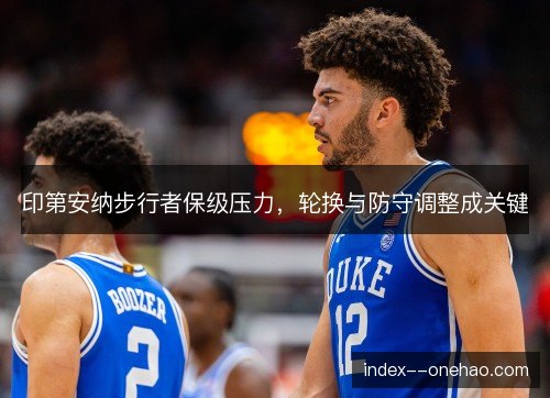 印第安纳步行者保级压力，轮换与防守调整成关键