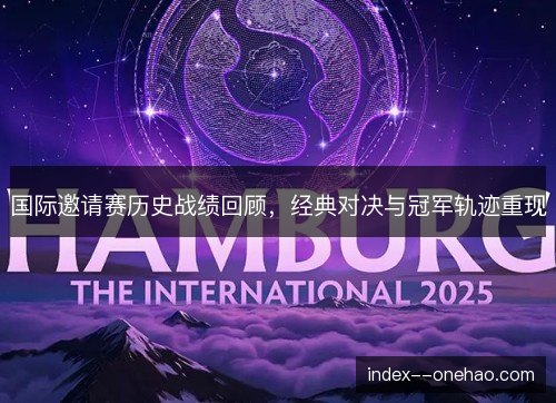 国际邀请赛历史战绩回顾，经典对决与冠军轨迹重现